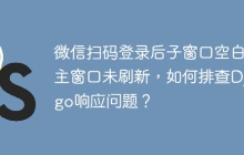 微信扫码登录后子窗口空白且主窗口未刷新，如何排查Django响应问题？
