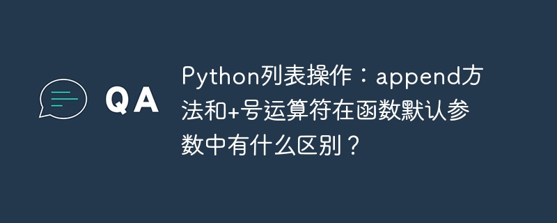 python列表操作:append方法和+号运算符在函数默认参数中有什么区别?