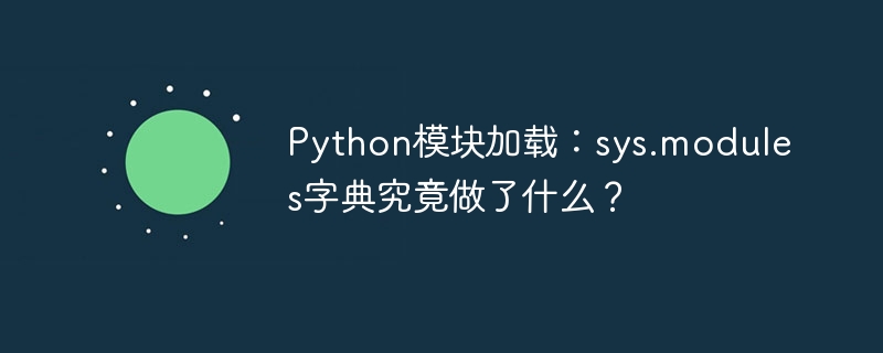 Python模块加载：sys.modules字典究竟做了什么？