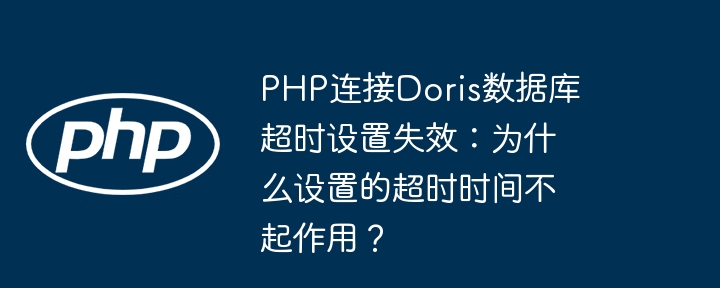 php连接doris数据库超时设置失效:为什么设置的超时时间不起作用?