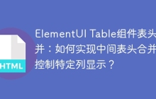 ElementUI Table组件表头合并：如何实现中间表头合并并控制特定列显示？