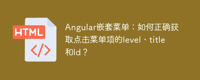 Angular嵌套菜单：如何正确获取点击菜单项的level、title和Id？
