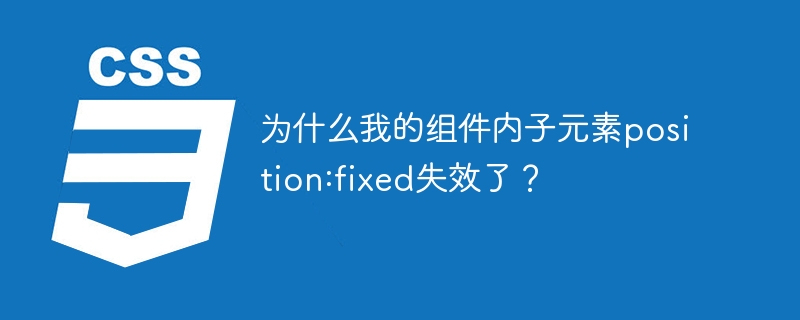 为什么我的组件内子元素position:fixed失效了?