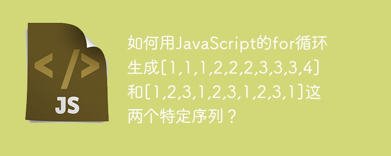 如何用JavaScript的for循环生成[1,1,1,2,2,2,3,3,3,4]和[1,2,3,1,2,3,1,2,3,1]这两个特定序列？