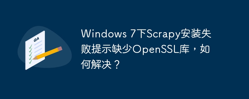 windows 7下scrapy安装失败提示缺少openssl库,如何解决?