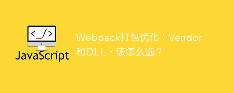 webpack打包优化：vendor和dll，该怎么选？