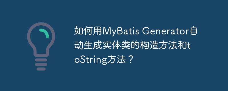 如何用MyBatis Generator自动生成实体类的构造方法和toString方法？-小浪学习网