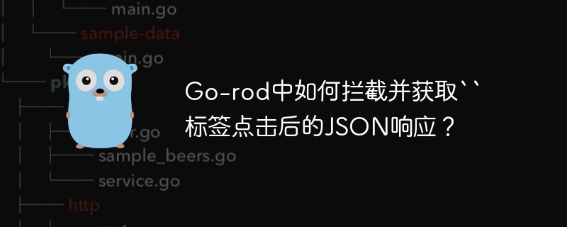 go-rod中如何拦截并获取``标签点击后的json响应？