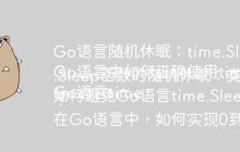Go语言随机休眠：time.Sleep函数与类型转换如何解决？
Go语言中如何正确使用time.Sleep实现随机休眠？
Go语言time.Sleep函数的随机休眠：类型不匹配问题的解决方法是什么？
如何避免Go语言time.Sleep函数随机休眠时出现类型错误？
在Go语言中，如何实现0到9秒的随机休眠以及解决time.Sleep函数的类型问题？