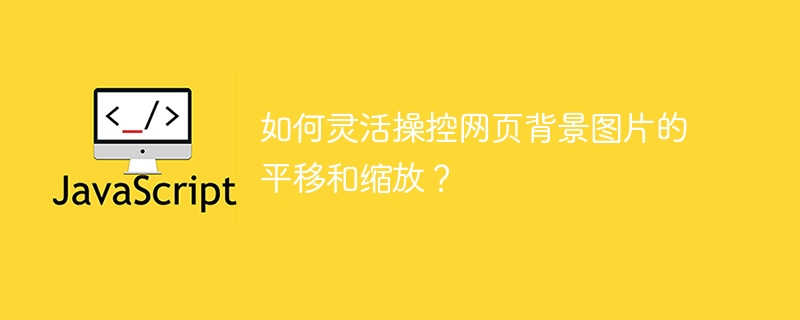 如何灵活操控网页背景图片的平移和缩放？