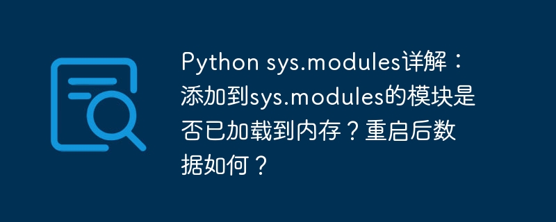 python sys.modules详解:添加到sys.modules的模块是否已加载到内存?重启后数据如何?