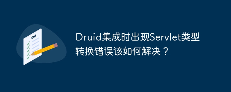 Druid集成时出现Servlet类型转换错误该如何解决？-小浪学习网