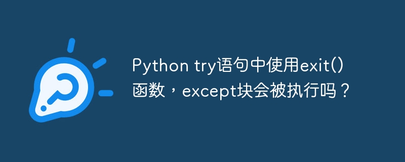 Python try语句中使用exit()函数，except块会被执行吗？