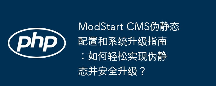 modstart cms伪静态配置和系统升级指南:如何轻松实现伪静态并安全升级?
