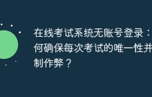 在线考试系统无账号登录：如何确保每次考试的唯一性并限制作弊？