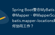 Spring Boot整合MyBatis：@Mapper、@MapperScan和mybatis.mapper-locations如何协同工作？