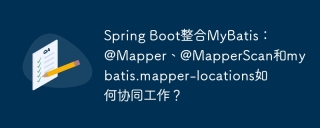 Spring Boot整合MyBatis：@Mapper、@MapperScan和mybatis.mapper-locations如何协同工作？