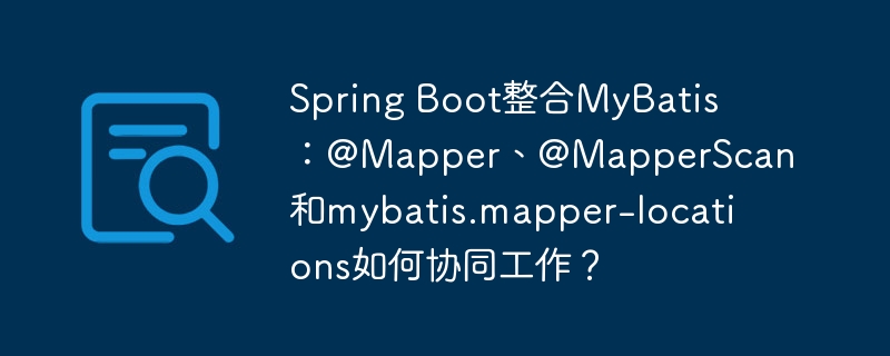Spring Boot整合MyBatis：@Mapper、@MapperScan和mybatis.mapper-locations如何协同工作？-小浪学习网