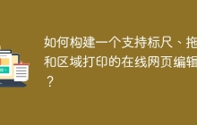 如何构建一个支持标尺、拖拽和区域打印的在线网页编辑器？