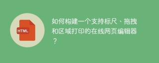 如何构建一个支持标尺、拖拽和区域打印的在线网页编辑器？
