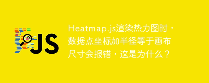 heatmap.js渲染热力图时，数据点坐标加半径等于画布尺寸会报错，这是为什么？