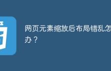 網(wǎng)頁(yè)元素縮放后布局錯(cuò)亂怎么辦？
