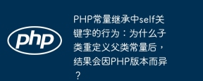 PHP常量继承中self关键字的行为：为什么子类重定义父类常量后，结果会因PHP版本而异？
