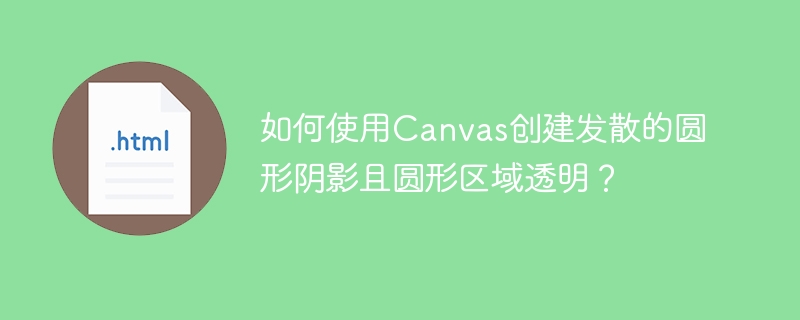 如何使用Canvas创建发散的圆形阴影且圆形区域透明？
