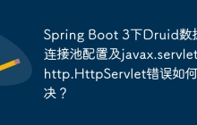 Spring Boot 3下Druid数据库连接池配置及javax.servlet.http.HttpServlet错误如何解决？
