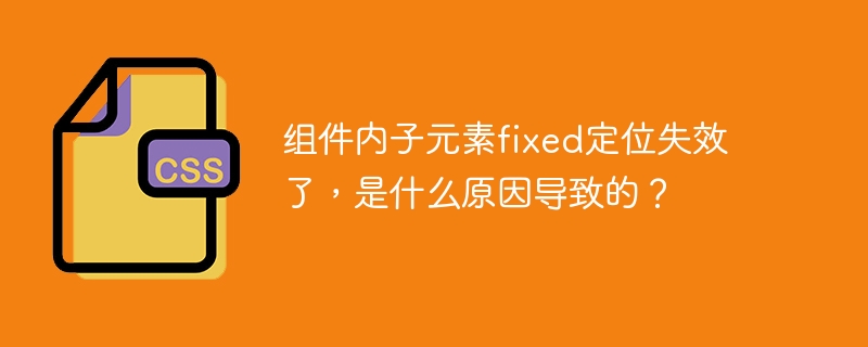 组件内子元素fixed定位失效了，是什么原因导致的？