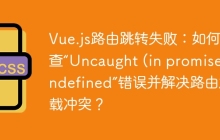 Vue.js路由跳转失败：如何排查“Uncaught (in promise) undefined”错误并解决路由加载冲突？