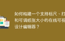 如何构建一个支持标尺、打印和可调纸张大小的在线可视化设计编辑器？