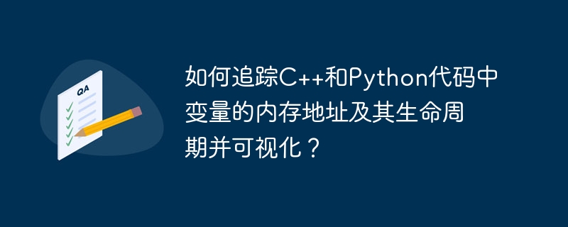 如何追踪c++和python代码中变量的内存地址及其生命周期并可视化?