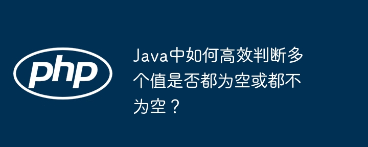 java中如何高效判断多个值是否都为空或都不为空？