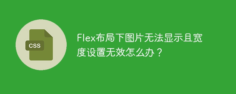 Flex布局下图片无法显示且宽度设置无效怎么办？
