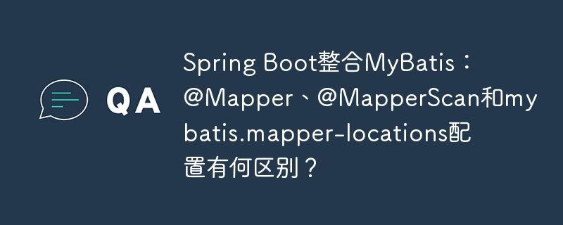 Spring Boot整合MyBatis：@Mapper、@MapperScan和mybatis.mapper-locations配置有何区别？
