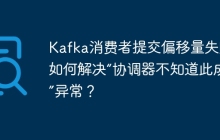 Kafka消费者提交偏移量失败：如何解决“协调器不知道此成员”异常？