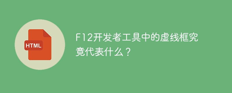F12开发者工具中的虚线框究竟代表什么？