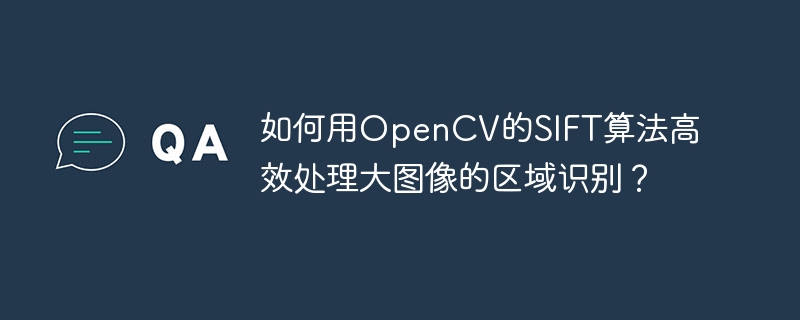 如何用OpenCV的SIFT算法高效处理大图像的区域识别？