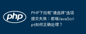 PHP下拉框“请选择”选项提交失效：前端JavaScript如何正确处理？