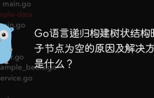 Go语言递归构建树状结构时，子节点为空的原因及解决方法是什么？