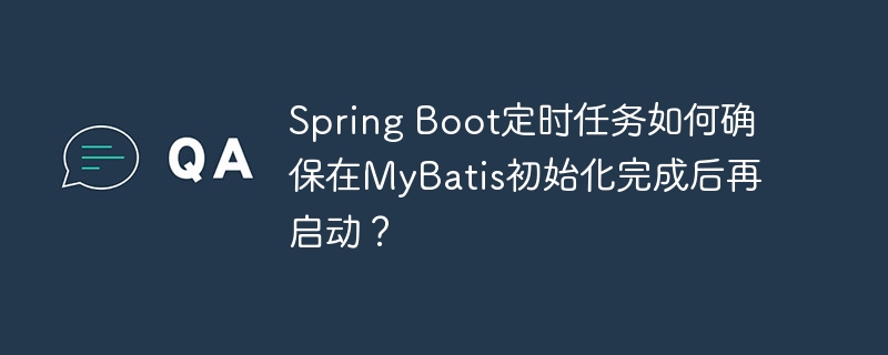 Spring Boot定时任务如何确保在MyBatis初始化完成后再启动？