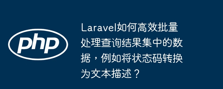 Laravel如何高效批量处理查询结果集中的数据,例如将状态码转换为文本描述?