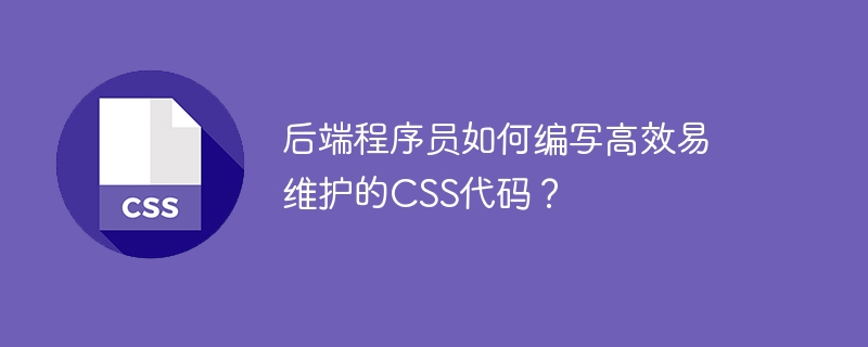 后端程序员如何编写高效易维护的css代码?