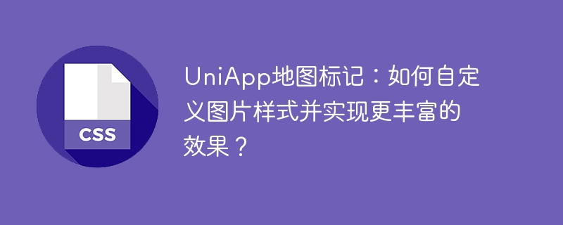 uniapp地图标记：如何自定义图片样式并实现更丰富的效果？