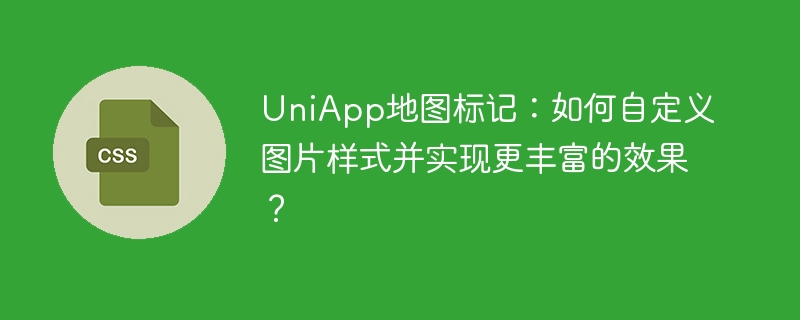UniApp地图标记:如何自定义图片样式并实现更丰富的效果?