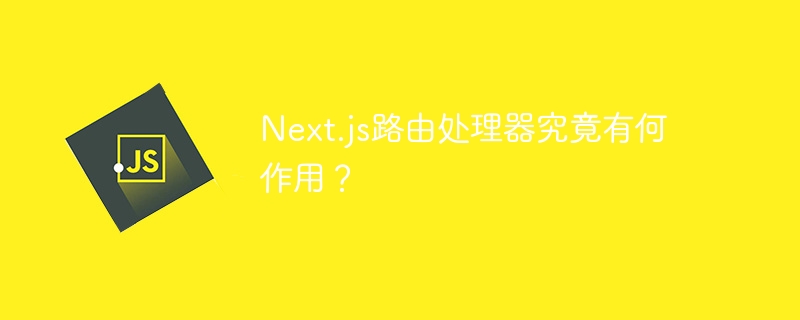 next.js路由处理器究竟有何作用？