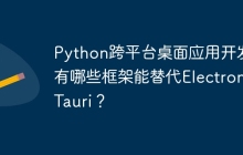 Python跨平台桌面应用开发：有哪些框架能替代Electron和Tauri？