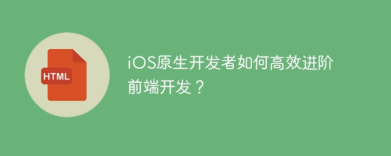 iOS原生开发者如何高效进阶前端开发？