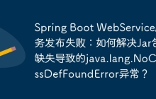 Spring Boot WebService服务发布失败：如何解决Jar包缺失导致的java.lang.NoClassDefFoundError异常？